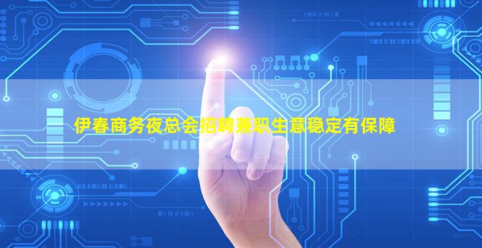 伊春商务夜总会招聘兼职生意稳定有保障