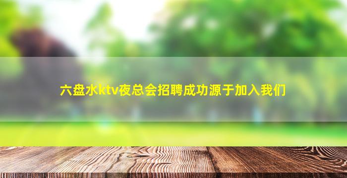六盘水ktv夜总会招聘成功源于加入我们