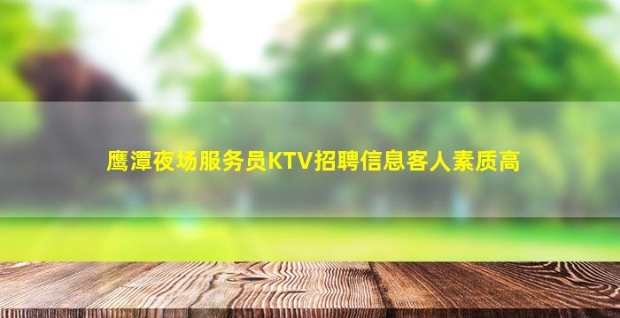 鹰潭夜场服务员KTV招聘信息客人素质高